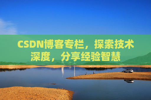 CSDN博客专栏，探索技术深度，分享经验智慧