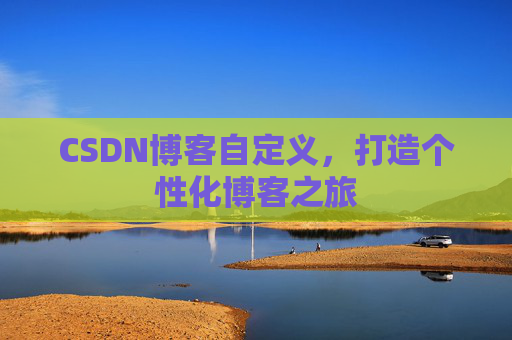 CSDN博客自定义，打造个性化博客之旅