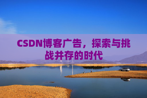CSDN博客广告，探索与挑战并存的时代