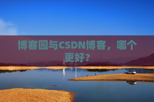博客园与CSDN博客，哪个更好？
