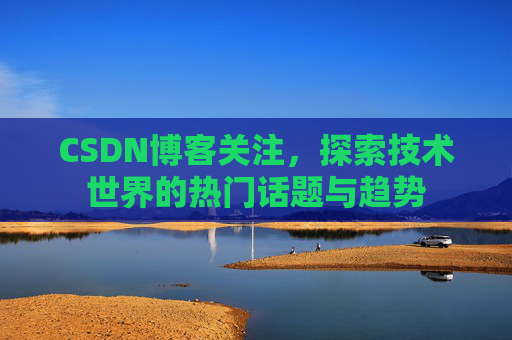 CSDN博客关注，探索技术世界的热门话题与趋势
