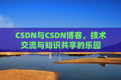 CSDN与CSDN博客，技术交流与知识共享的乐园