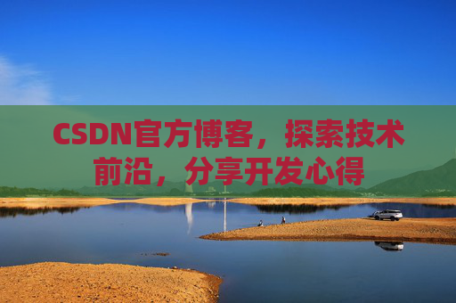 CSDN官方博客,探索技术前沿,分享开发心得