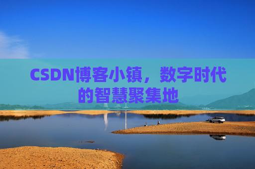 CSDN博客小镇，数字时代的智慧聚集地