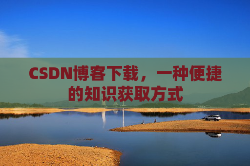 CSDN博客下载，一种便捷的知识获取方式