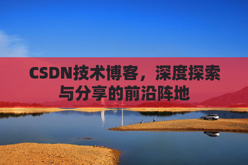 CSDN技术博客,深度探索与分享的前沿阵地